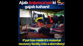 Ajab Anjuna p'yat ki gajab kahani! P'yat has made it's material recovery facility into a dormitory!