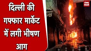 Delhi की गफ्फार मार्केट में लगी भीषण आग, उठी ऊंची लपटें, 16 दुकानों को पहुंचा नुकसान