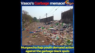 Vasco's Garbage menace! Murgaocha Raja youth demand action against the garbage black spots