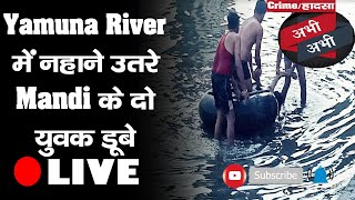 क्राइम/हादसा अभी-अभी- Yamuna River में नहाने उतरे Mandi के दो युवकों की डूबने से मौत