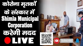 कोरोना मृतकों के संस्कार में Shimla Municipal Corporation करेगी मदद |Mayor