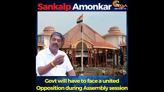 Govt will have to face a united Opp during Assembly session.Sankalp Amonkar-Deputy Leader of Opp