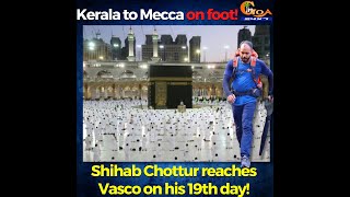 Kerala to Mecca on foot! Shihab Chottur reaches Vasco on his 19th day!