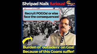 "Burden of 'outsiders' on Goa! Because of this Goans suffer!" :  Shripad Naik