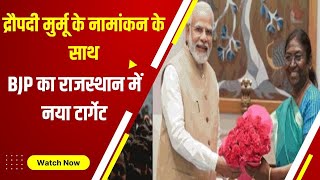 Draupadi Murmu के नामांकन के साथ BJP का Rajasthan में नया टार्गेट