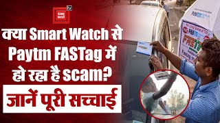 FASTag Smart Watch Scam: जानिए कि क्या सच में Smart Watch से Paytm FASTag में हो रहा है scam