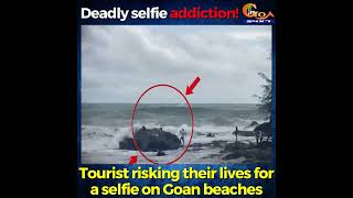 Deadly selfie addiction: Tourist risking their lives for a selfie on Goan beaches