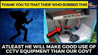 ThankYou to that thief who robbed this Atleast he will make good use of CCTV equipment than our Govt