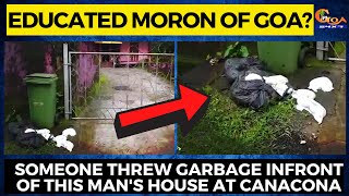 Educated moron of Goa? Someone threw garbage infront of this man's house at Canacona