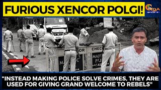 "Instead making Police solve crimes,They are used for giving grand welcome to rebels" : Xencor Polgi