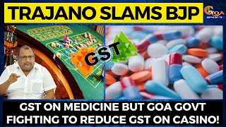 GST on medicine but Goa Govt fighting to reduce GST on Casino! Trajano D'mello slams BJP