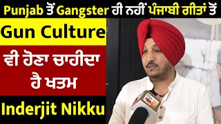 Punjab ਤੋਂ Gangster ਹੀ ਨਹੀਂ ਪੰਜਾਬੀ ਗੀਤਾਂ ਤੋਂ Gun Culture ਵੀ ਹੋਣਾ ਚਾਹੀਦਾ ਹੈ ਖਤਮ: Inderjit Nikku