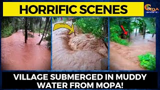 Horrific scenes due to heavy rain at Pernem. Village submerged in muddy water from Mopa!