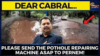 Dear Cabral please send the pothole repairing machine ASAP to Pernem.