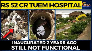 Rs 52 cr 'CM opened' Tuem hospital in shambles! Inaugurated 2 years ago, still not functional