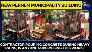 Pernem Municipality building. Contractor pouring concrete during heavy rains,Is anyone supervising
