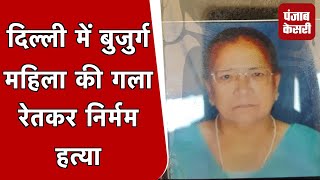 Delhi में 80 वर्षीय बुजुर्ग महिला की गला रेतकर निर्मम हत्या, घर का दरवाजा बाहर से था बंद