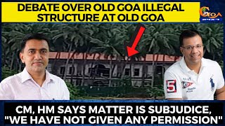 Debate over Old Goa illegal structure at Old Goa. CM, HM says matter is subjudice