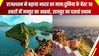 Rajasthan ने बढ़ाया भारत का मान :दुनिया के बेस्ट 10 शहरों में Jaipur का आठवां, Udaipurका दसवां स्थान