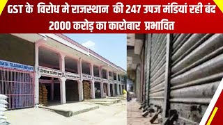 GST के  विरोध मे Rajasthan  की 247 उपज मंडियां रही बंद, 2000 करोड़ का कारोबार  प्रभावित