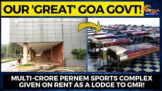 Our 'Great' Goa Govt! Multi-crore Pernem Sports complex given on rent as a lodge to GMR!