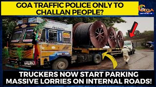 Goa traffic police only to challan people? Truckers now start parking lorries on internal roads!