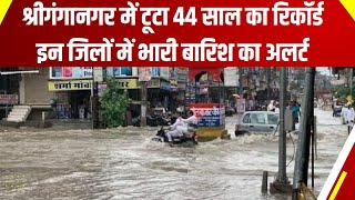 श्रीगंगानगर में टूटा 44 साल का रिकॉर्ड, इन जिलों में भारी बारिश का अलर्ट