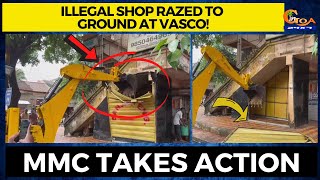 Illegal shop razed to ground at Vasco! MMC takes action