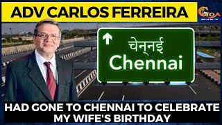 Had gone to Chennai to celebrate my wife's birthday: Adv Carlos Ferreira