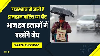 Rajasthan में जारी है झमाझम बारिश का दौर , आज इन इलाकों में बरसेंगे मेघ