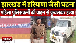 Jharkhand में Haryana जैसी घटना, महिला पुलिसकर्मी की वाहन से कुचलकर हत्या!