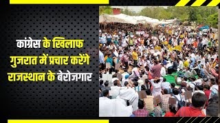 कांग्रेस के खिलाफ गुजरात में प्रचार करेंगे राजस्थान के बेरोजगार