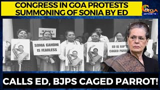 Congress in Goa protests summoning of Sonia by ED. Calls ED, BJPs caged parrot!