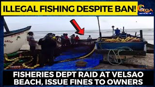 Illegal fishing despite ban! Fisheries dept raid at Velsao beach, issue fines to owners