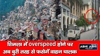 शिमला में overspeed होने पर-अब बुरी तरह से फसेगें वाहन चालक