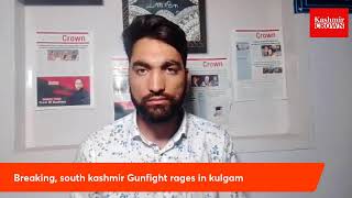 Breaking, south kashmir Gunfight rages in kulgam