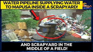 Water pipeline supplying water to Mapusa inside a scrapyard! And scrapyard in the middle of a field!
