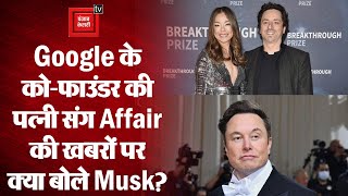 Google के को-फाउंडर Sergey Brin की पत्नी संग Affair की खबरों पर क्या बोले Elon Musk?