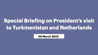 Special Briefing on President’s visit to Turkmenistan and Netherlands (March 30, 2022)