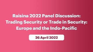 Raisina 2022 Panel Discussion: Trading Security or Trade in Security: Europe and the Indo-Pacific