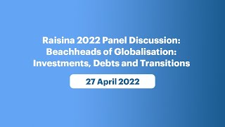 Raisina 2022 Panel Discussion: Beachheads of Globalisation: Investments, Debts and Transitions