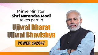PM Shri Narendra Modi takes part in ‘Ujjwal Bharat Ujjwal Bhavishya – Power @2047’ programme