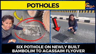 Six Pothole on newly built Bambolim to Agassaim flyover.