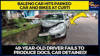 Baleno car hits parked car and bikes at Curti.49year old driver fails to produce docs, car detained!