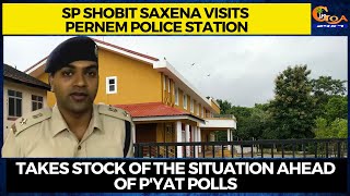 SP Shobit Saxena visits Pernem Police Station. Takes stock of the situation ahead of p'yat polls