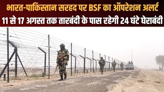 India-Pakistan Border BSF का ऑपरेशन अलर्ट | 11 से 17 अगस्त तक तारबंदी के पास रहेगी 24 घंटे घेराबंदी