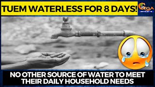 Tuem waterless for 8 days! No other source of water to meet their daily household needs