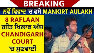 Breaking: ਨਵੇਂ ਵਿਵਾਦ 'ਚ ਫਸੇ Mankirt Aulakh, 8 Raflaan ਗੀਤ ਖਿਲਾਫ ਅੱਜ Chandigarh Court 'ਚ ਸੁਣਵਾਈ