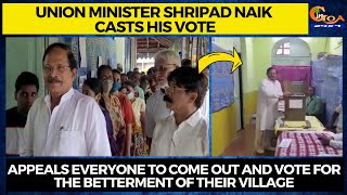 Shripad Naik casts his vote. Appeals everyone to come out & vote for the betterment of their village