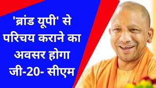 Up CM Yogi| भारत करेगा जी-20 की अध्यक्षता|'ब्रांड यूपी' से परिचय कराने का अवसर होगा जी-20- सीएम